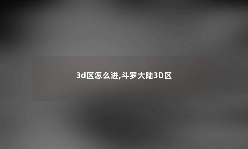 3d区怎么进,斗罗大陆3D区