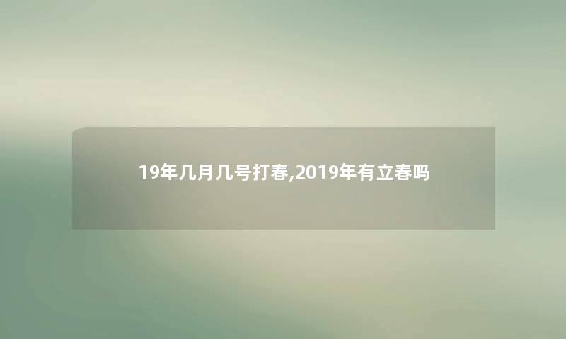 19年几月几号打春,2019年有立春吗