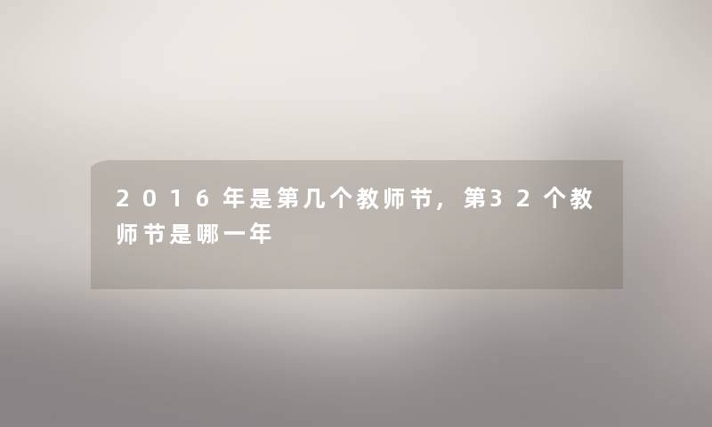 2016年是第几个教师节,第32个教师节是哪一年