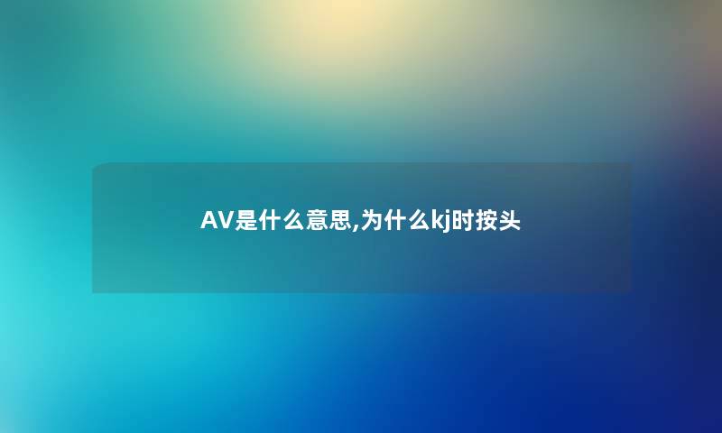 AV是什么意思,为什么kj时按头