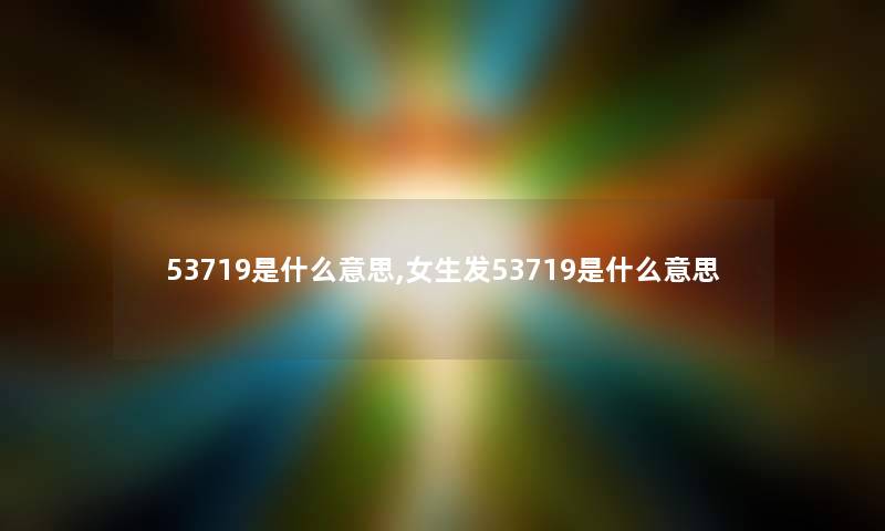 53719是什么意思,女生发53719是什么意思