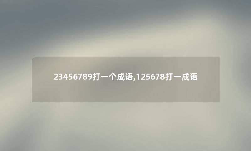 23456789打一个成语,125678打一成语