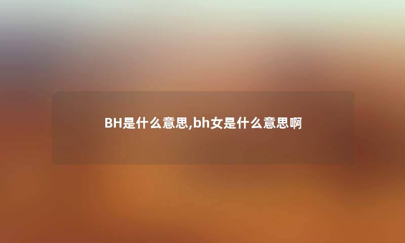 BH是什么意思,bh女是什么意思啊