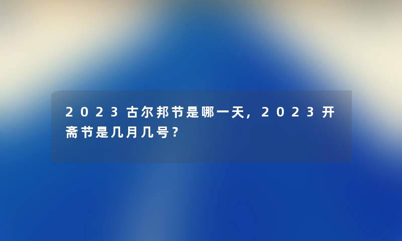 2023古尔邦节是哪一天,2023开斋节是几月几号？