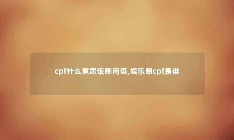 cpf什么意思饭圈用语,娱乐圈cpf是谁