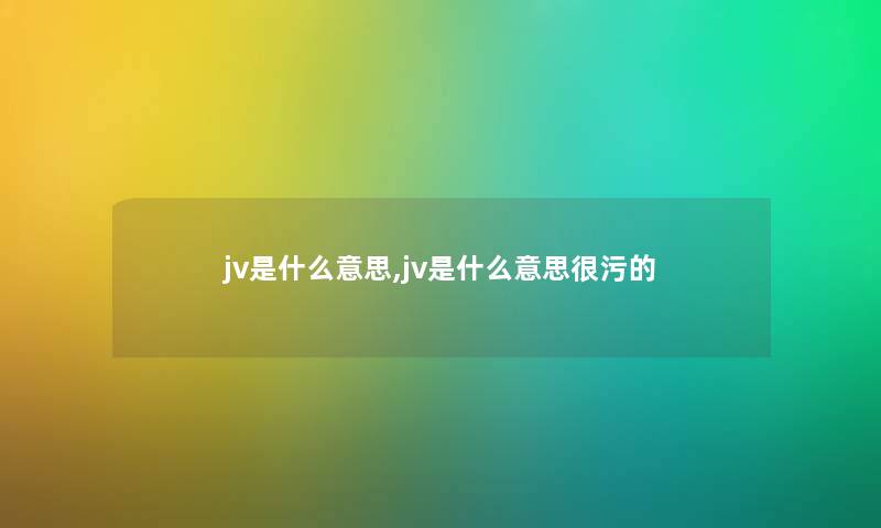 jv是什么意思,jv是什么意思很污的