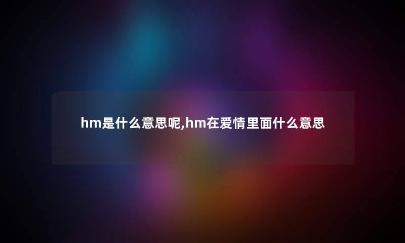 hm是什么意思呢,hm在爱情里面什么意思