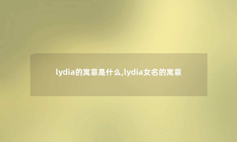 lydia的寓意是什么,lydia女名的寓意