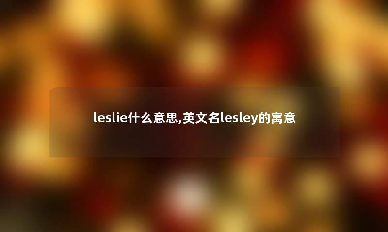 leslie什么意思,英文名lesley的寓意