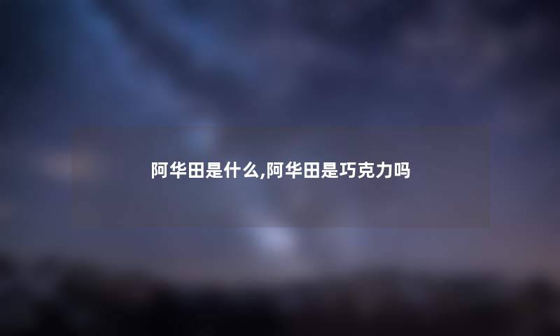 阿华田是什么,阿华田是巧克力吗