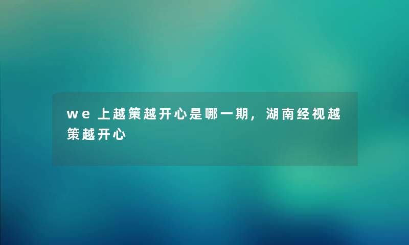 we上越策越开心是哪一期,湖南经视越策越开心