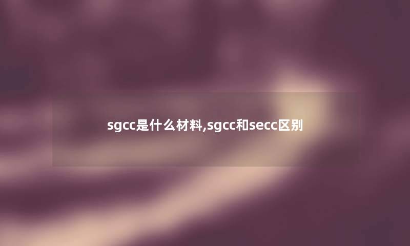 sgcc是什么材料,sgcc和secc区别