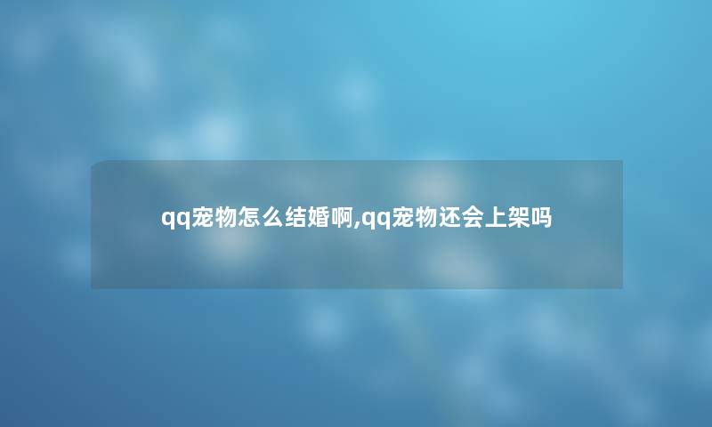 qq宠物怎么结婚啊,qq宠物还会上架吗