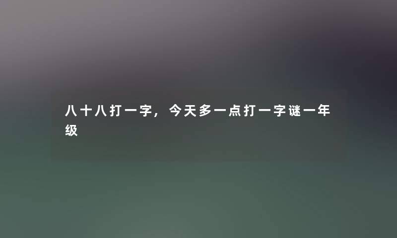 八十八打一字,今天多一点打一字谜一年级