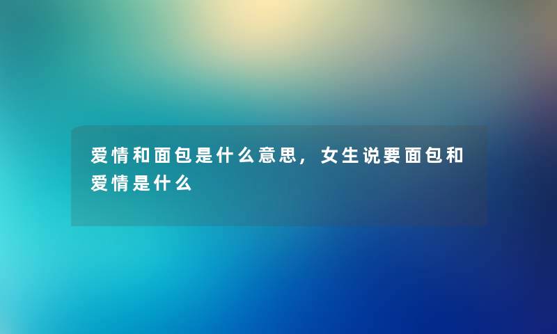 爱情和面包是什么意思,女生说要面包和爱情是什么