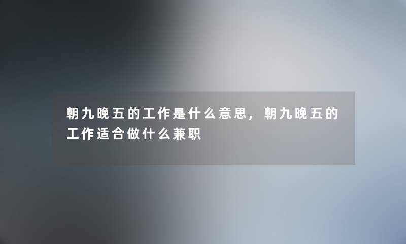 朝九晚五的工作是什么意思,朝九晚五的工作适合做什么兼职