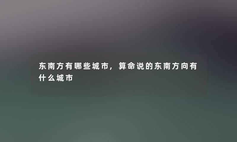 东南方有哪些城市,算命说的东南方向有什么城市