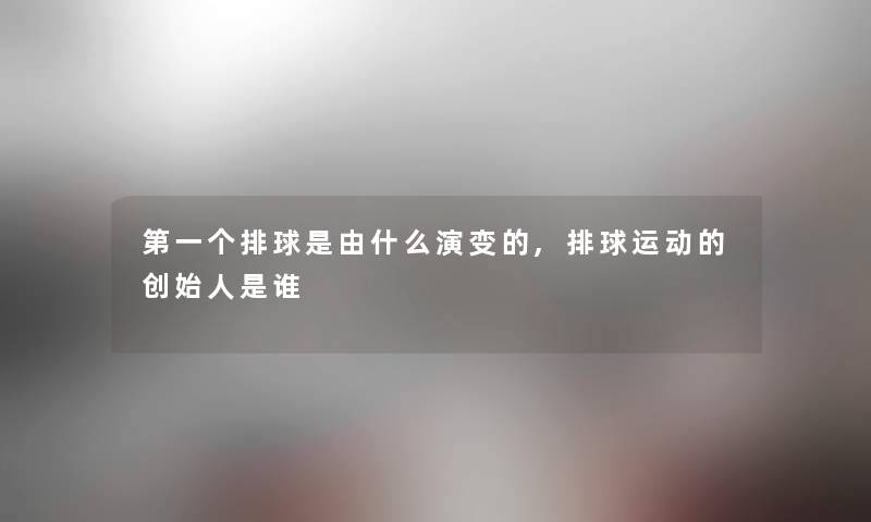 第一个排球是由什么演变的,排球运动的创始人是谁