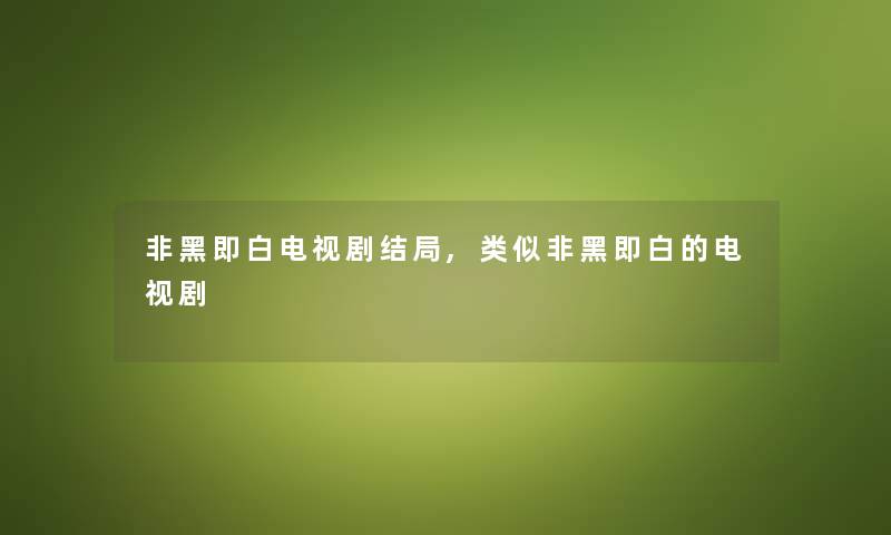 非黑即白电视剧结局,类似非黑即白的电视剧