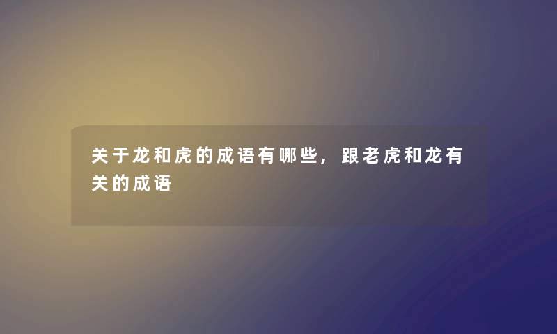 关于龙和虎的成语有哪些,跟老虎和龙有关的成语