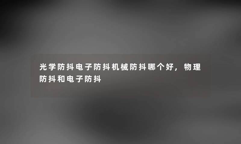 光学防抖电子防抖机械防抖哪个好,物理防抖和电子防抖