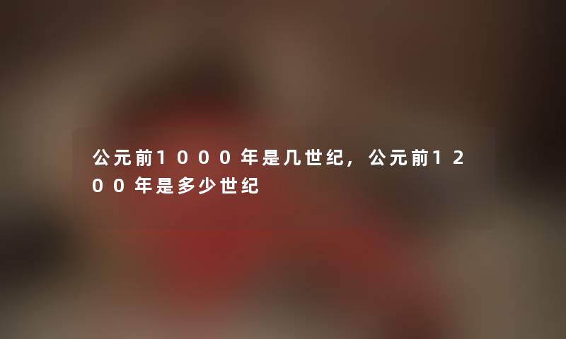 公元前1000年是几世纪,公元前1200年是多少世纪