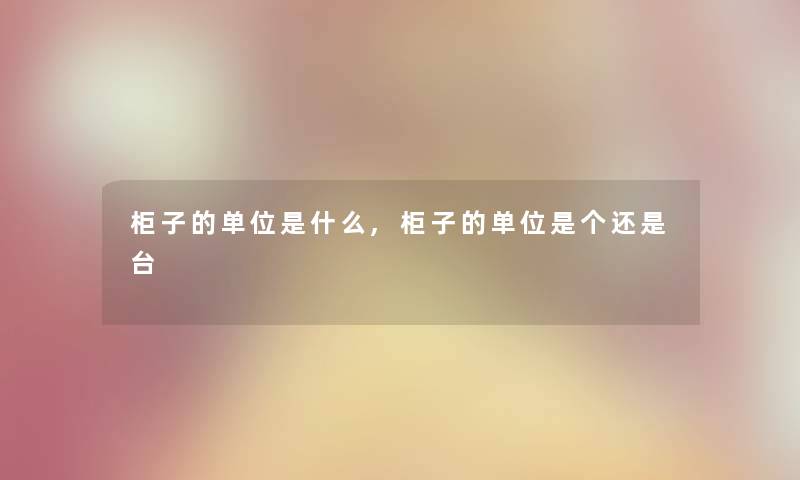 柜子的单位是什么,柜子的单位是个还是台