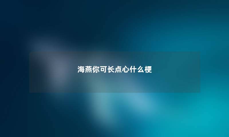 海燕你可长点心什么梗