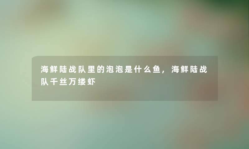 海鲜陆战队里的泡泡是什么鱼,海鲜陆战队千丝万缕虾