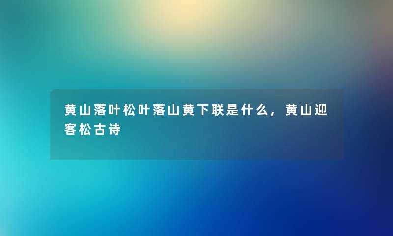 黄山落叶松叶落山黄下联是什么,黄山迎客松古诗