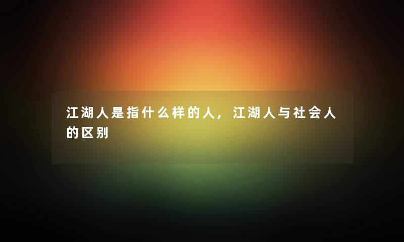 江湖人是指什么样的人,江湖人与社会人的区别