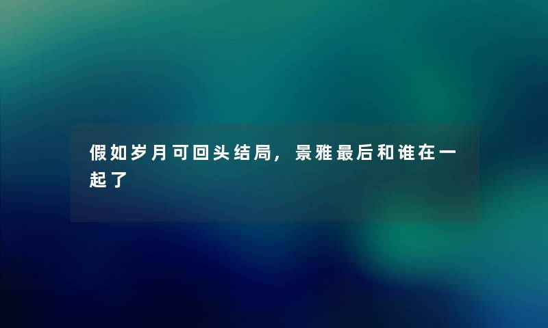 假如岁月可回头结局,景雅补充一点和谁在一起了