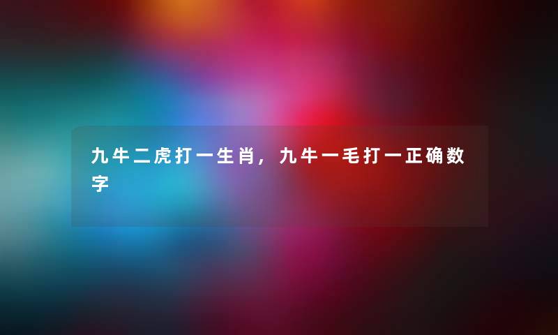 九牛二虎打一生肖,九牛一毛打一正确数字