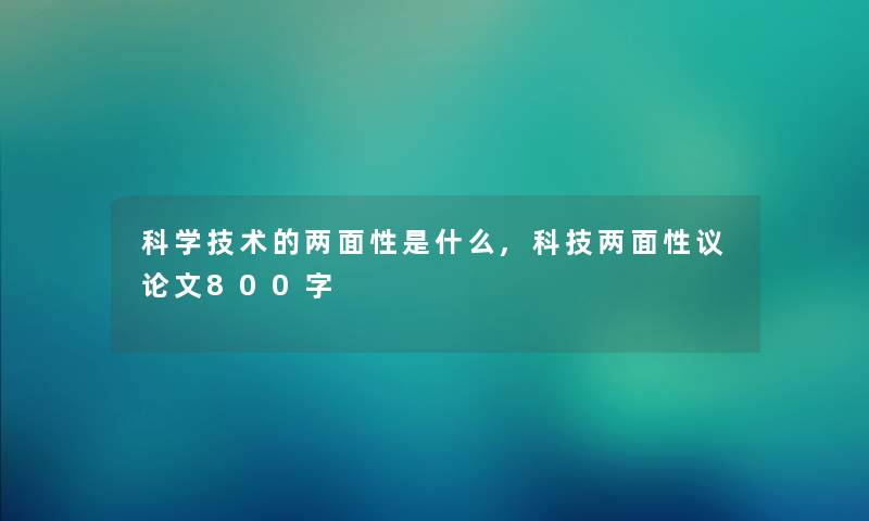 科学技术的两面性是什么,科技两面性议论文800字