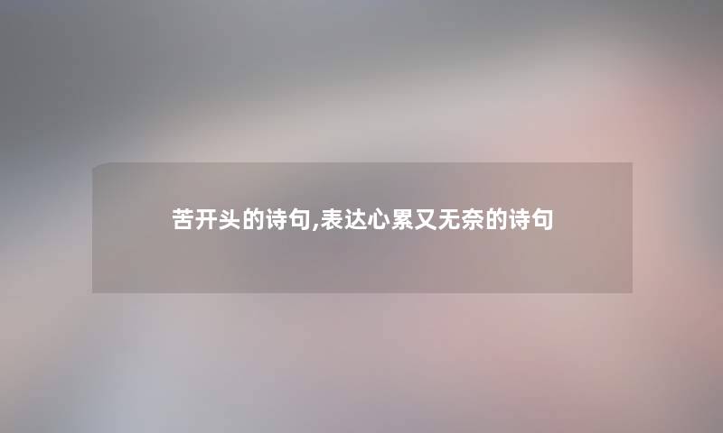 苦开头的诗句,表达心累又无奈的诗句