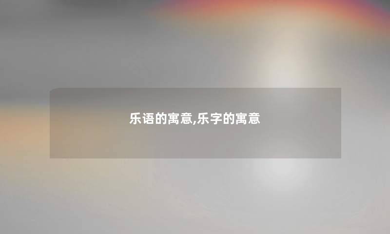 乐语的寓意,乐字的寓意