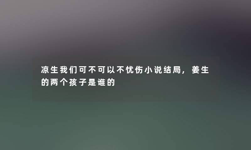 凉生可不可以不忧伤小说结局,姜生的两个孩子是谁的