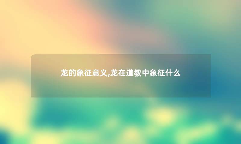 龙的象征意义,龙在道教中象征什么