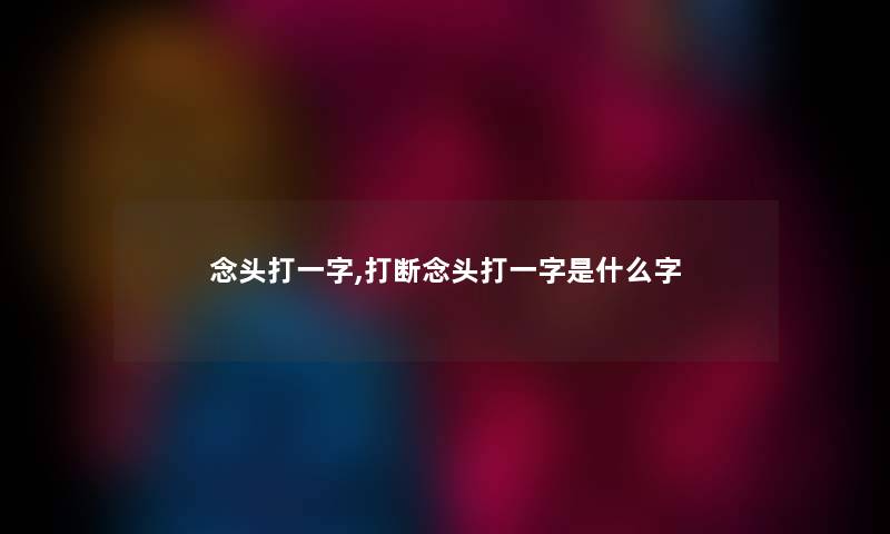 念头打一字,打断念头打一字是什么字