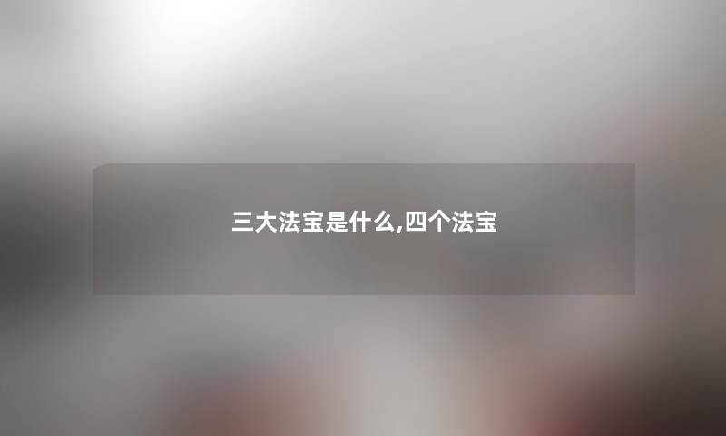 三大法宝是什么,四个法宝