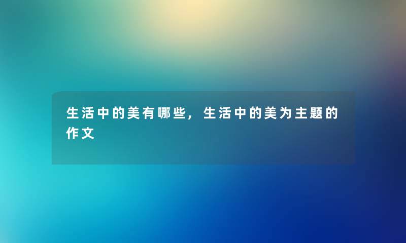 生活中的美有哪些,生活中的美为主题的作文