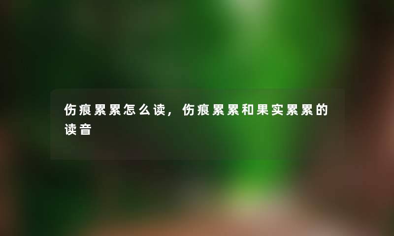 伤痕累累怎么读,伤痕累累和果实累累的读音