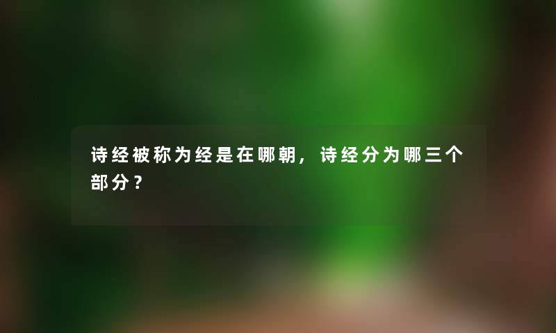 诗经被称为经是在哪朝,诗经分为哪三个部分？