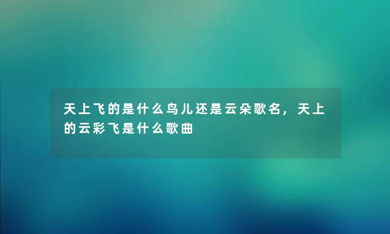 天上飞的是什么鸟儿还是云朵歌名,天上的云彩飞是什么歌曲