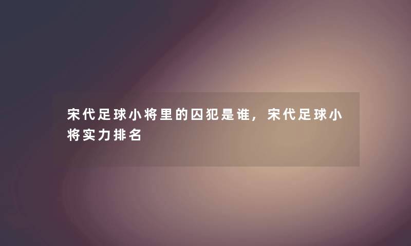 宋代足球小将里的囚犯是谁,宋代足球小将实力推荐