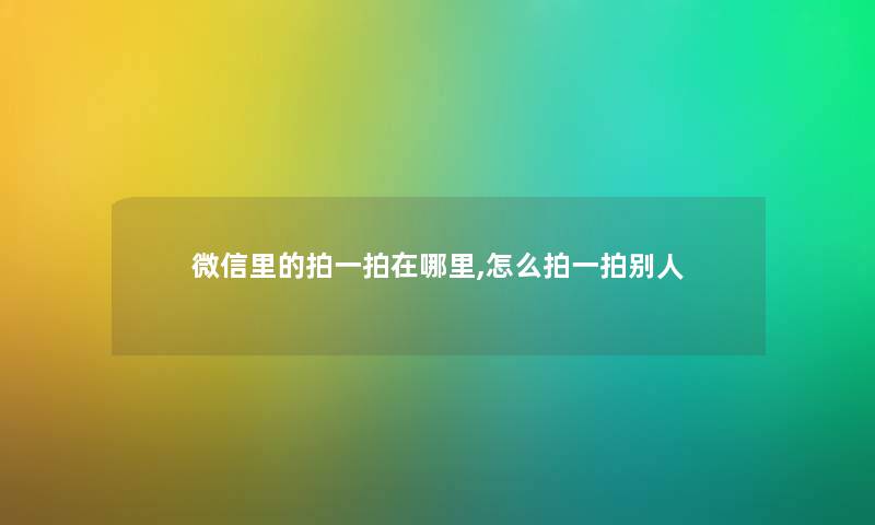 微信里的拍一拍在哪里,怎么拍一拍别人