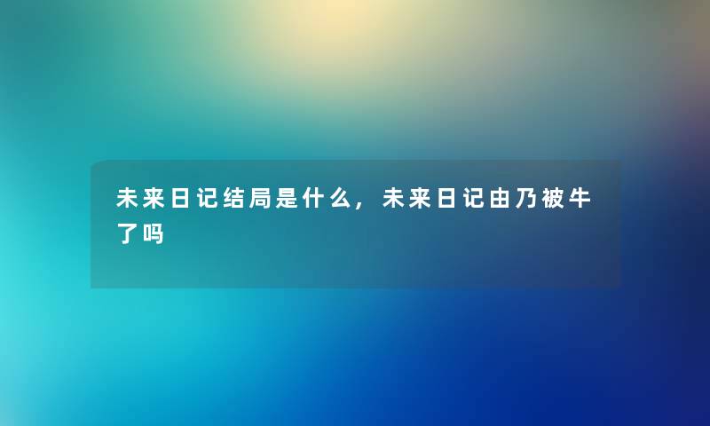 未来日记结局是什么,未来日记由乃被牛了吗