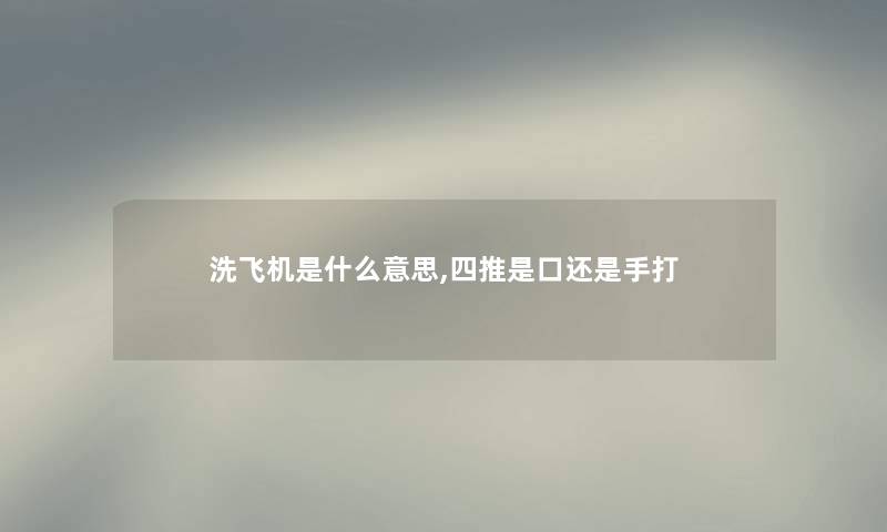 洗飞机是什么意思,四推是口还是手打