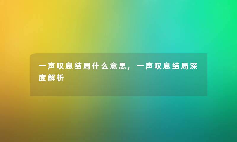 一声叹息结局什么意思,一声叹息结局深度解析