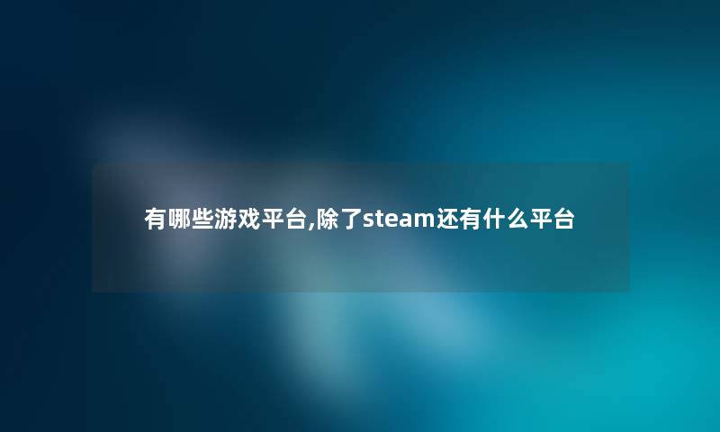 有哪些游戏平台,steam还有什么平台